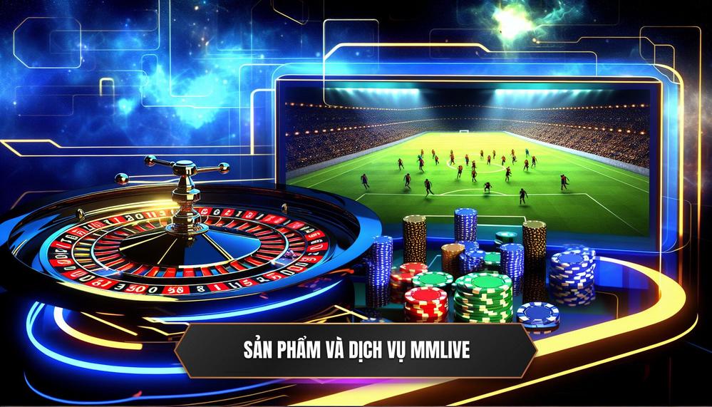 Các Sản Phẩm Và Dịch Vụ Tại MMLIVE