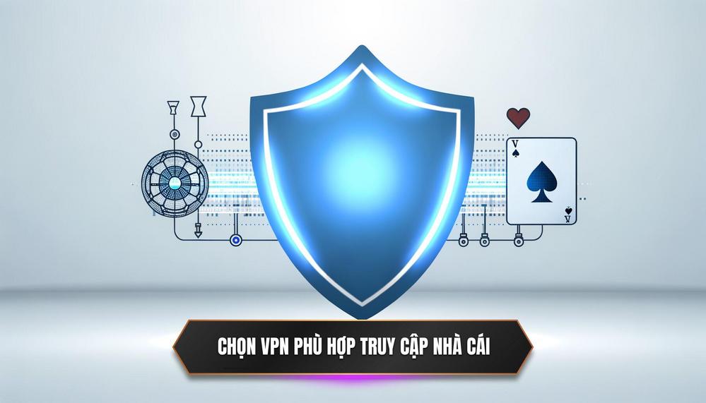 Cách Chọn VPN Phù Hợp Để Truy Cập Nhà Cái An Toàn