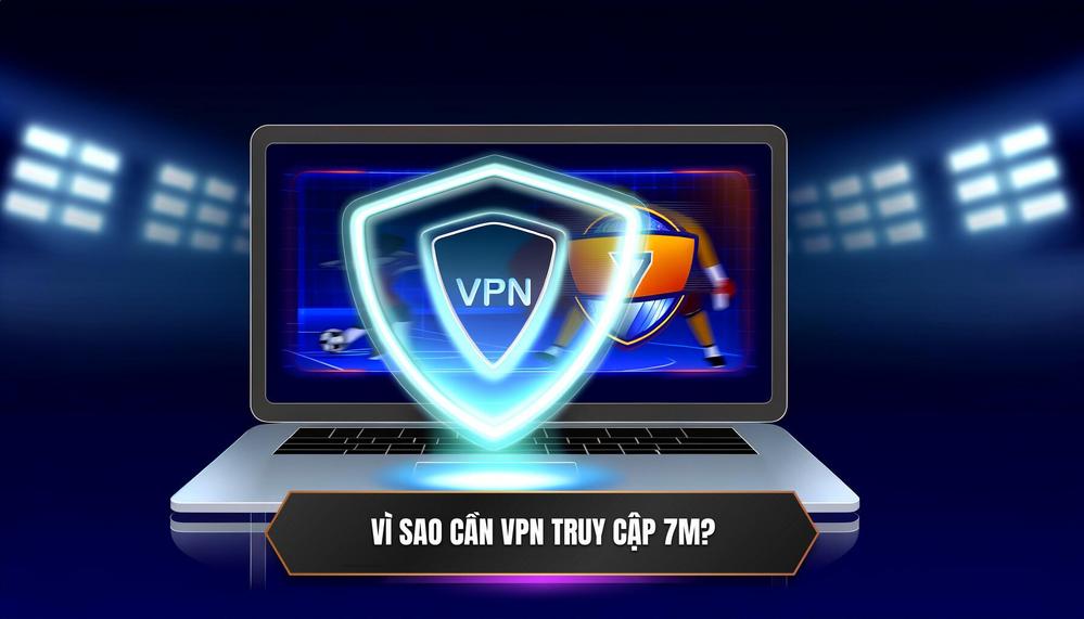 Tại Sao Bạn Cần VPN Để Truy Cập Nhà Cái Như 7M_